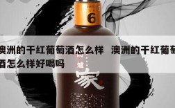 澳洲的干红葡萄酒怎么样  澳洲的干红葡萄酒怎么样好喝吗