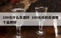 100元什么白酒好  100元内的白酒哪个品牌好
