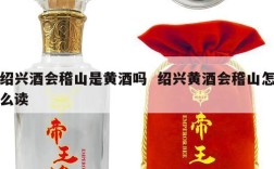 绍兴酒会稽山是黄酒吗  绍兴黄酒会稽山怎么读