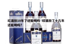 红酒放10年了还能喝吗  红酒放了十几年还能喝吗?