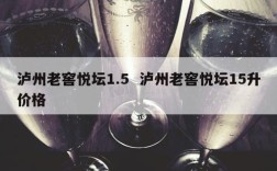 泸州老窖悦坛1.5  泸州老窖悦坛15升价格