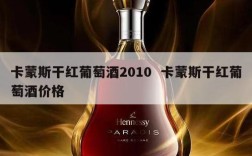 卡蒙斯干红葡萄酒2010  卡蒙斯干红葡萄酒价格