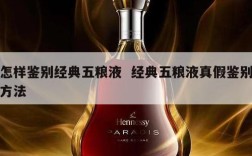 怎样鉴别经典五粮液  经典五粮液真假鉴别方法