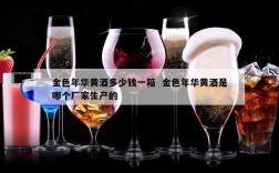 金色年华黄酒多少钱一箱  金色年华黄酒是哪个厂家生产的