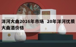 洋河大曲2016年市场  20年洋河优质大曲酒价格