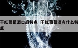 干红葡萄酒口感特点  干红葡萄酒有什么特点