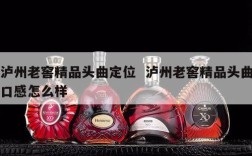 泸州老窖精品头曲定位  泸州老窖精品头曲口感怎么样
