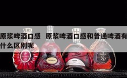 原浆啤酒口感  原浆啤酒口感和普通啤酒有什么区别呢