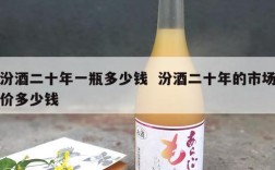 汾酒二十年一瓶多少钱  汾酒二十年的市场价多少钱