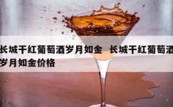 长城干红葡萄酒岁月如金  长城干红葡萄酒岁月如金价格
