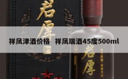 祥凤津酒价格  祥凤瑞酒45度500ml