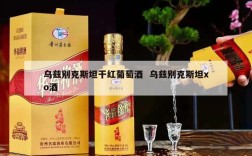 乌兹别克斯坦干红葡萄酒  乌兹别克斯坦xo酒