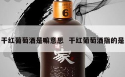 干红葡萄酒是嘛意思  干红葡萄酒指的是