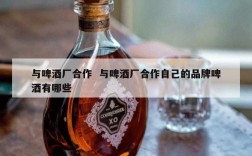 与啤酒厂合作  与啤酒厂合作自己的品牌啤酒有哪些