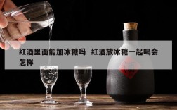 红酒里面能加冰糖吗  红酒放冰糖一起喝会怎样