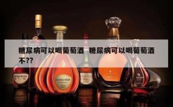糖尿病可以喝葡萄酒  糖尿病可以喝葡萄酒不??