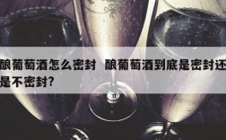 酿葡萄酒怎么密封  酿葡萄酒到底是密封还是不密封?