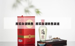 原浆白酒销售  原浆白酒销售渠道