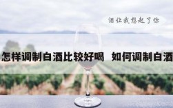 怎样调制白酒比较好喝  如何调制白酒