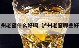 泸州老窖什么好喝  泸州老窖哪些好喝