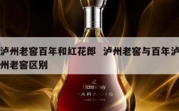 泸州老窖百年和红花郎  泸州老窖与百年泸州老窖区别