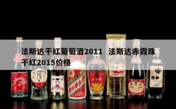 法斯达干红葡萄酒2011  法斯达赤霞珠干红2015价格