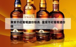 黄家干红葡萄酒价格表  皇家干红葡萄酒价格