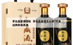 茅台品鉴酒地址  茅台品鉴酒怎么样?只有这两款是真酒