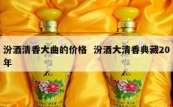 汾酒清香大曲的价格  汾酒大清香典藏20年