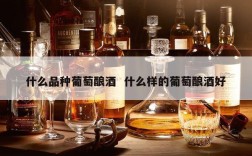 什么品种葡萄酿酒  什么样的葡萄酿酒好