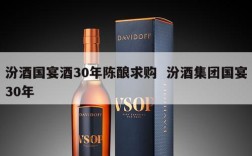 汾酒国宴酒30年陈酿求购  汾酒集团国宴30年