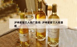 泸州老窖三人炫广告词  泸州老窖三人炫酒质