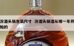 汾酒头锅包装尺寸  汾酒头锅酒从哪一年开始的