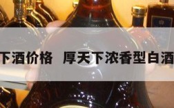 厚天下酒价格  厚天下浓香型白酒42度
