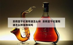 圣教堂干红葡萄酒怎么样  圣教堂干红葡萄酒怎么样值得买吗