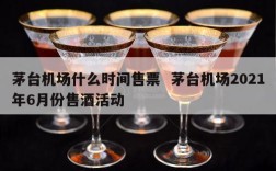茅台机场什么时间售票  茅台机场2021年6月份售酒活动