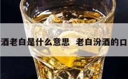 汾酒老白是什么意思  老白汾酒的口感