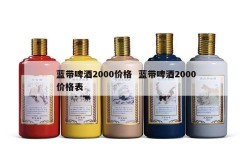 蓝带啤酒2000价格  蓝带啤酒2000价格表