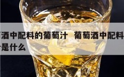 葡萄酒中配料的葡萄汁  葡萄酒中配料的葡萄汁是什么