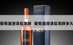 葡萄酒澄清后发酵  葡萄酒澄清后发酵多久