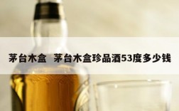 茅台木盒  茅台木盒珍品酒53度多少钱