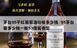 茅台95干红葡萄酒价格多少钱  95茅台窖多少钱一瓶53度酱香型
