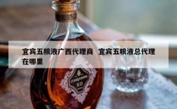 宜宾五粮液广西代理商  宜宾五粮液总代理在哪里