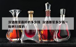 汾酒原浆最好的多少钱  汾酒原浆多少钱一瓶啊53度的