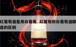 红葡萄酒是用白葡萄  红葡萄和白葡萄酒酿造的区别