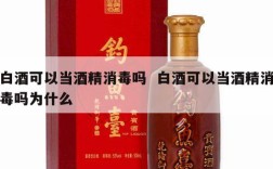 白酒可以当酒精消毒吗  白酒可以当酒精消毒吗为什么