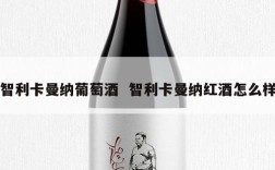 智利卡曼纳葡萄酒  智利卡曼纳红酒怎么样