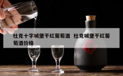 杜克十字城堡干红葡萄酒  杜克城堡干红葡萄酒价格