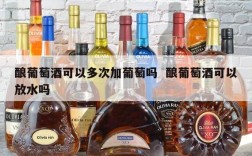 酿葡萄酒可以多次加葡萄吗  酿葡萄酒可以放水吗