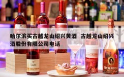 哈尔滨买古越龙山绍兴黄酒  古越龙山绍兴酒股份有限公司电话